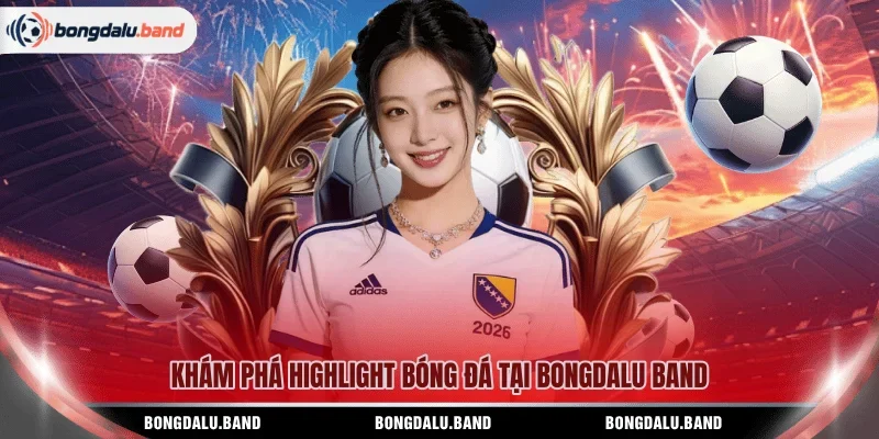 Khám phá highlight bóng đá tại BONGDALU BAND